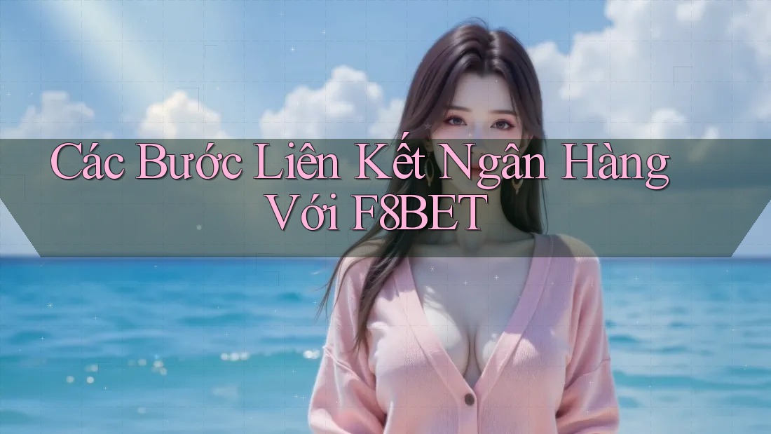 Các Bước Liên Kết Ngân Hàng Với F8BET Các Bước Liên Kết Ngân Hàng Với F8BET