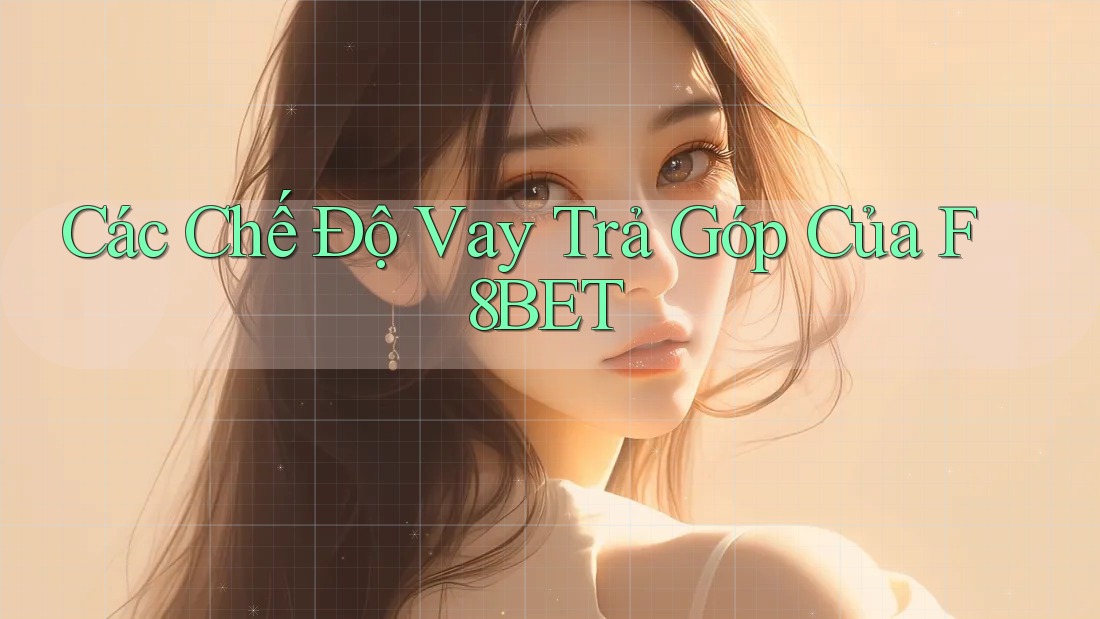 Các Chế Độ Vay Trả Góp Của F8BET Các Chế Độ Vay Trả Góp Của F8BET
