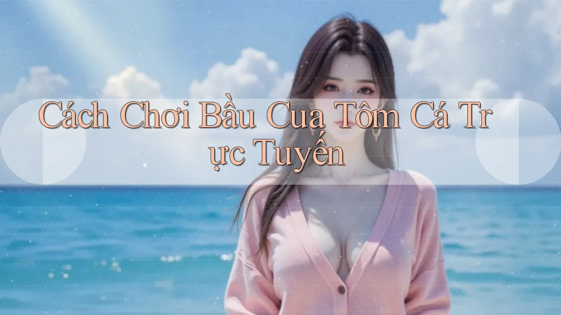 Cách Chơi Bầu Cua Tôm Cá Trực Tuyến