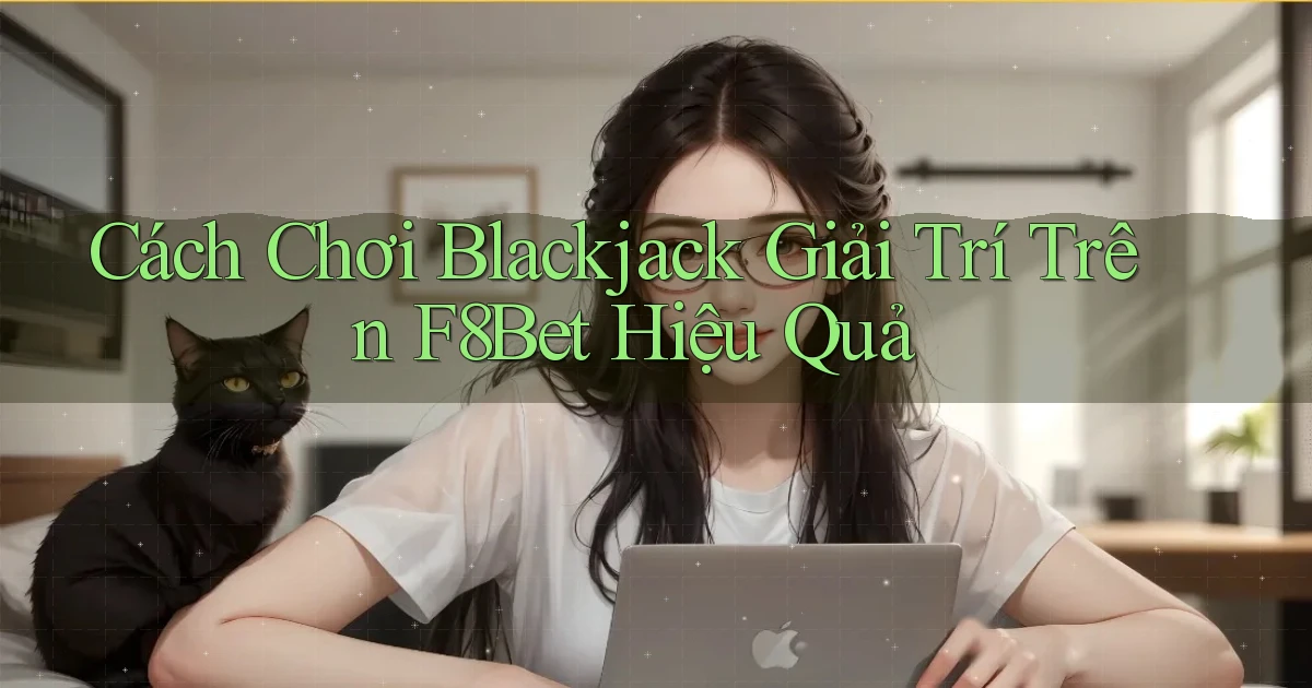 cách chơi blackjack giải trí trên f8bet hiệu quả