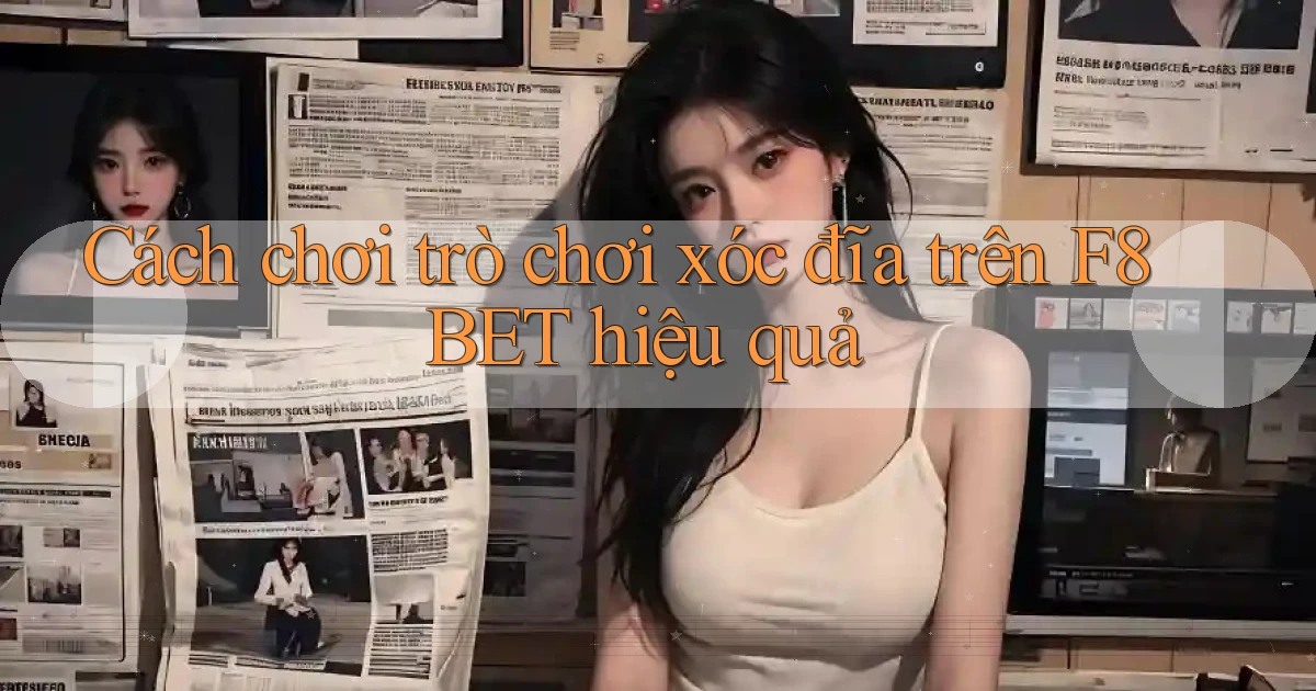 cách chơi trò chơi xóc đĩa trên f8bet hiệu quả