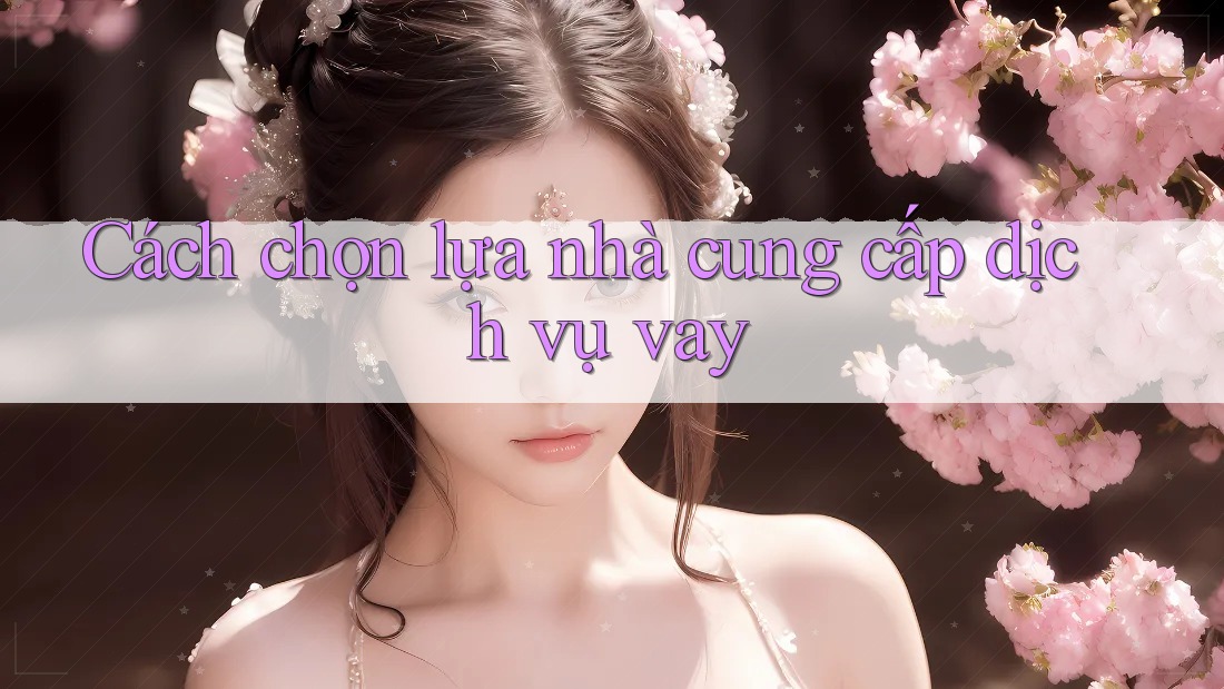 Cách chọn lựa nhà cung cấp dịch vụ vay