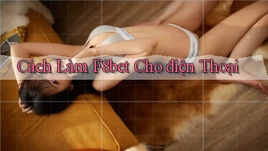 cách làm f8bet cho điện thoại