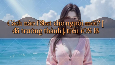 Cách nào f8bet cho người mới [đã trưởng thành], trên iOS 18