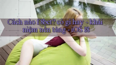 Cách nào f8bet có gì hay   khái niệm nền tảng   iOS 18