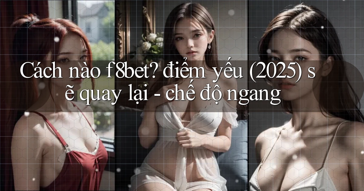 Cách nào f8bet điểm yếu (2025) sẽ quay lại   chế độ ngang