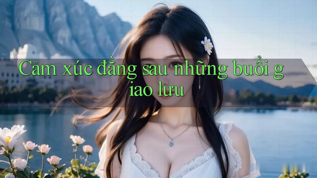 Cảm xúc đằng sau những buổi giao lưu Cảm xúc đằng sau những buổi giao lưu