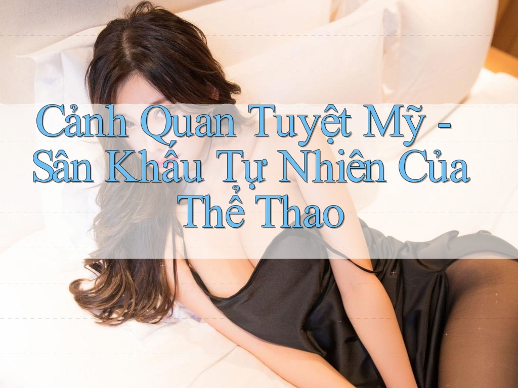 Cảnh Quan Tuyệt Mỹ - Sân Khấu Tự Nhiên Của Thể Thao Cảnh Quan Tuyệt Mỹ - Sân Khấu Tự Nhiên Của Thể Thao
