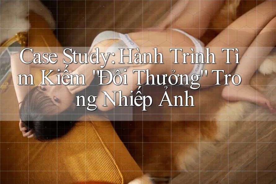 Case Study: Hành Trình Tìm Kiếm “Đôi Thưởng” Trong Nhiếp Ảnh Case Study: Hành Trình Tìm Kiếm “Đôi Thưởng” Trong Nhiếp Ảnh