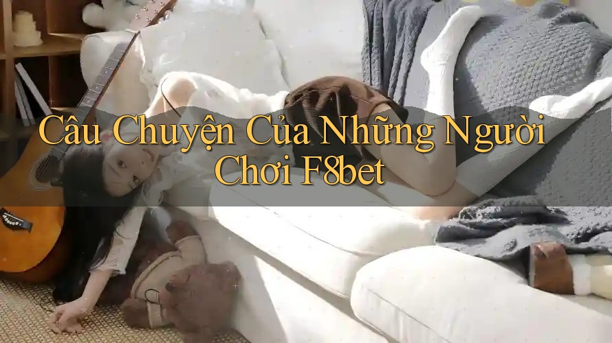 Câu Chuyện Của Những Người Chơi F8bet Câu Chuyện Của Những Người Chơi F8bet