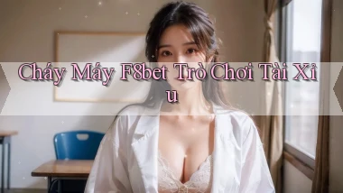 cháy máy f8bet trò chơi tài xỉu