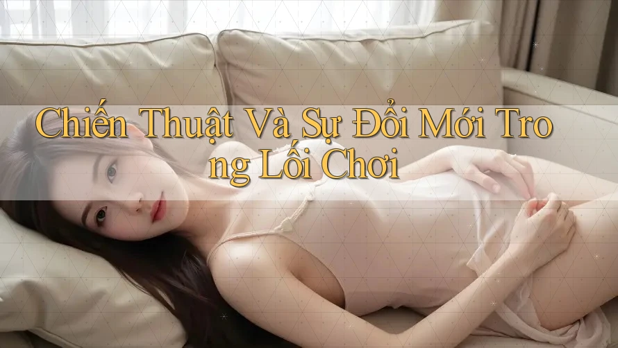 Chiến Thuật Và Sự Đổi Mới Trong Lối Chơi Chiến Thuật Và Sự Đổi Mới Trong Lối Chơi