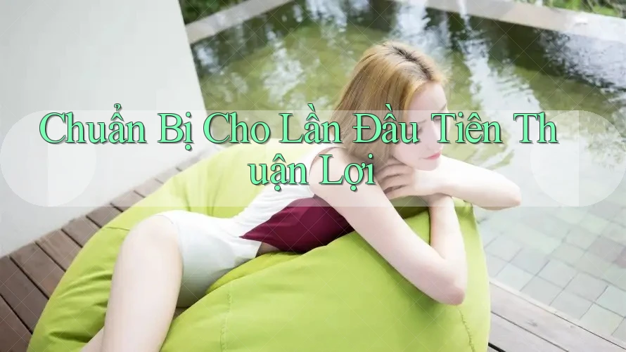Chuẩn Bị Cho Lần Đầu Tiên Thuận Lợi Chuẩn Bị Cho Lần Đầu Tiên Thuận Lợi