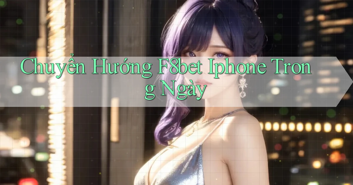 chuyển hướng f8bet iphone trong ngày