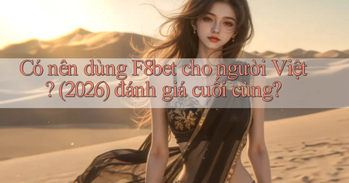 Có nên dùng F8bet cho người Việt (2026) đánh giá cuối cùng