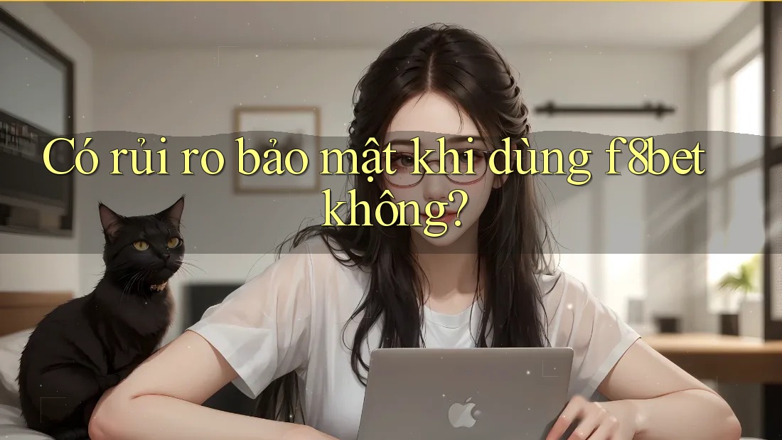 Có rủi ro bảo mật khi dùng f8bet không?