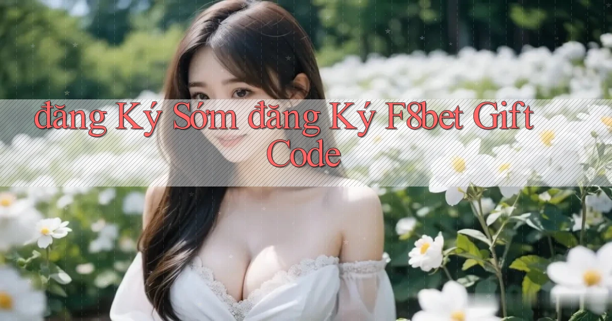 đăng ký sớm đăng ký f8bet gift code