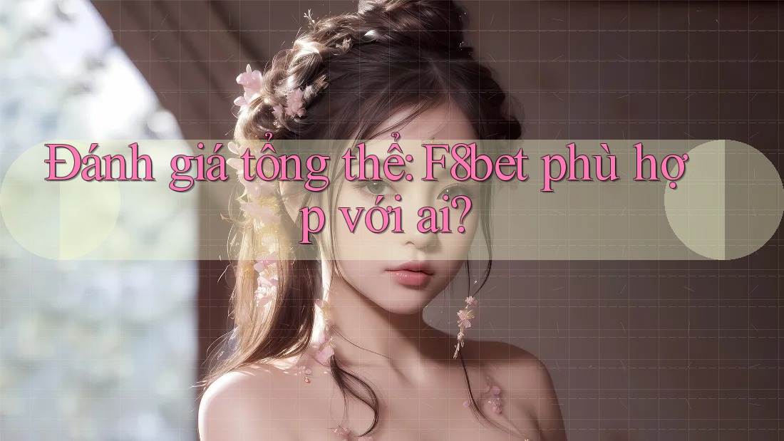 Đánh giá tổng thể: f8bet phù hợp với ai? Đánh giá tổng thể: f8bet phù hợp với ai?