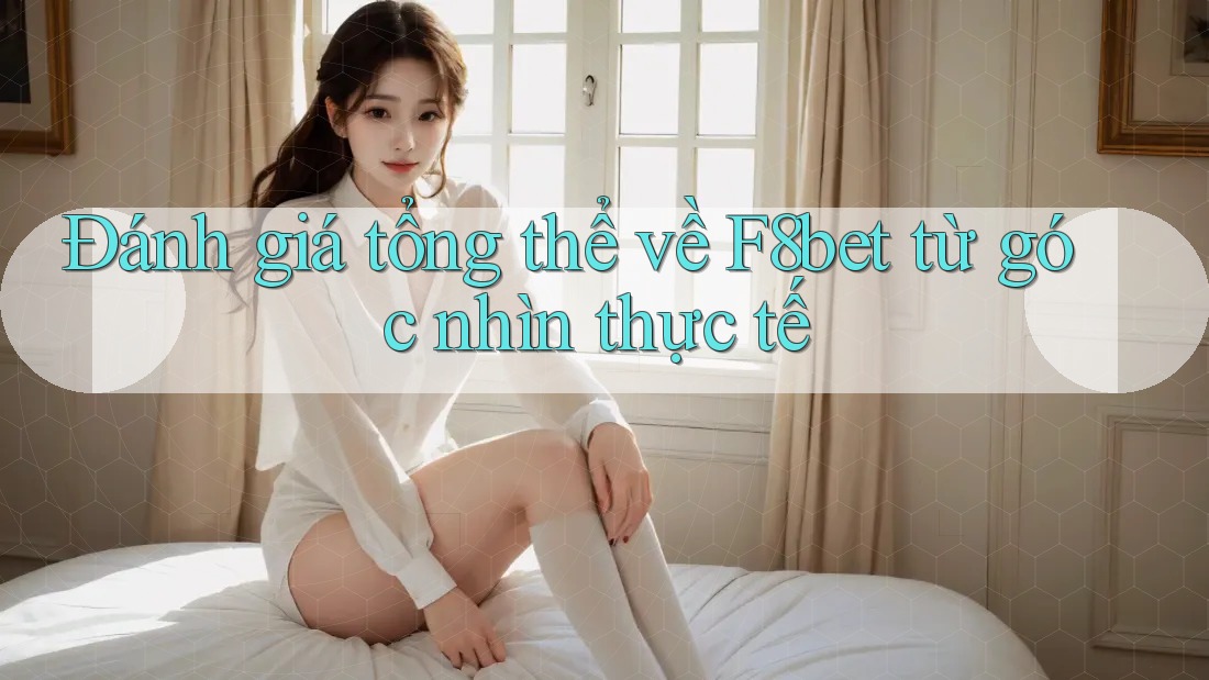 Đánh giá tổng thể về F8bet từ góc nhìn thực tế Đánh giá tổng thể về F8bet từ góc nhìn thực tế