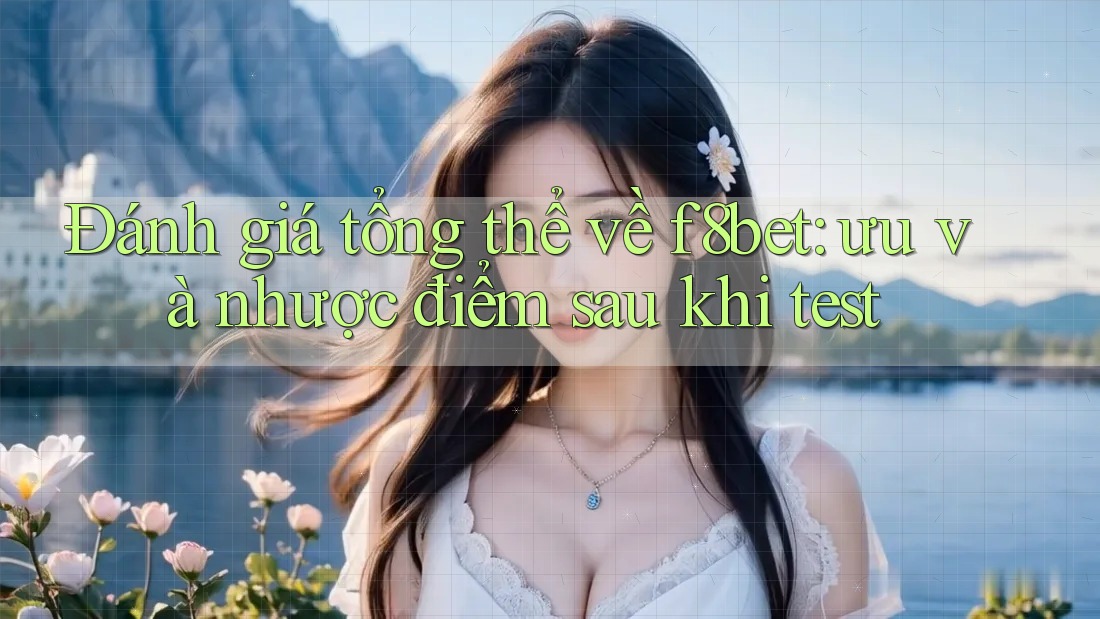 Đánh giá tổng thể về f8bet: ưu và nhược điểm sau khi test Đánh giá tổng thể về f8bet: ưu và nhược điểm sau khi test
