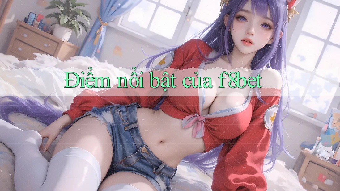 Điểm nổi bật của f8bet Điểm nổi bật của f8bet