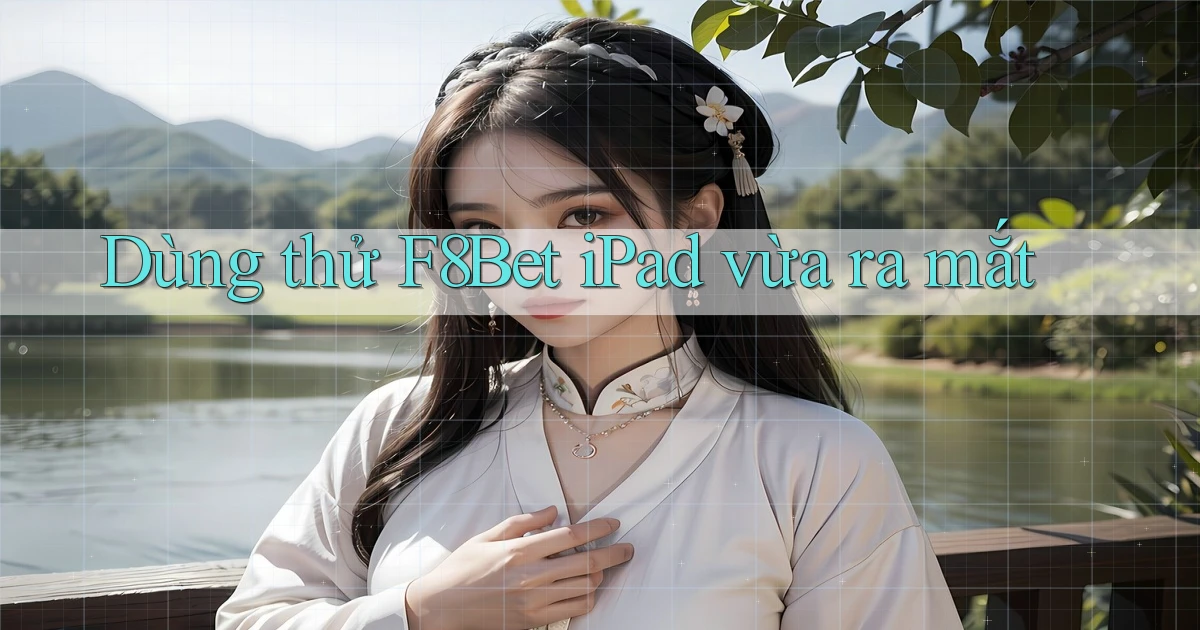 dùng thử f8bet ipad vừa ra mắt
