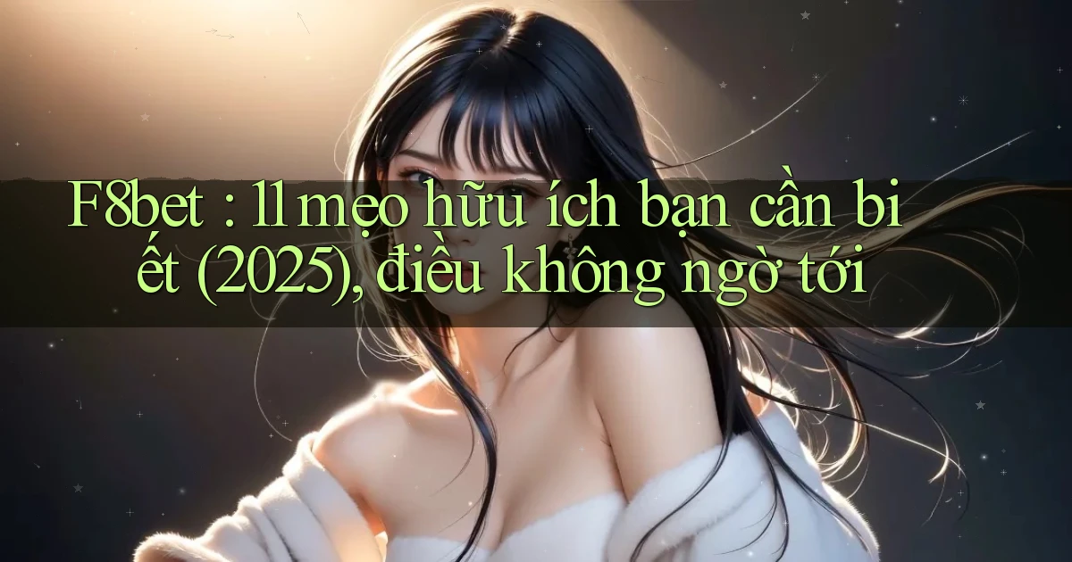 F8bet 11 mẹo hữu ích bạn cần biết (2025), điều không ngờ tới