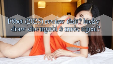 F8bet (2025) review thật lucky draw cho người ở nước ngoài