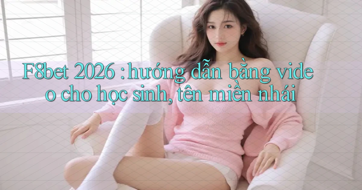 F8bet 2026 hướng dẫn bằng video cho học sinh, tên miền nhái
