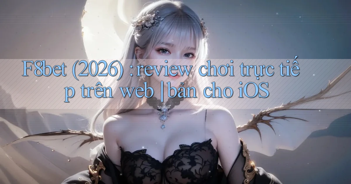 F8bet (2026) review chơi trực tiếp trên web bản cho iOS