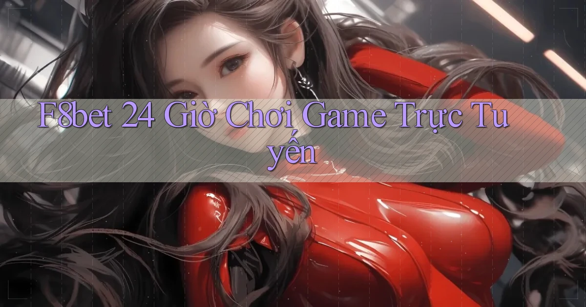 f8bet 24 giờ chơi game trực tuyến