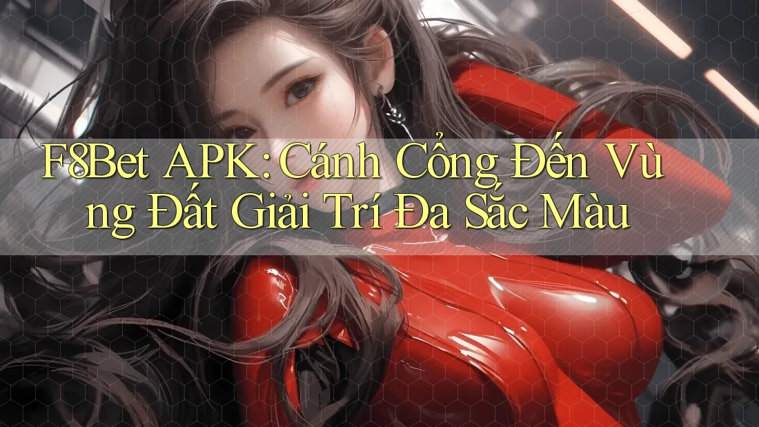 F8Bet APK: Cánh Cổng Đến Vùng Đất Giải Trí Đa Sắc Màu