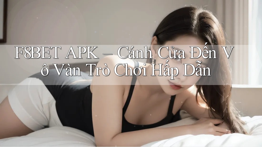 F8BET APK – Cánh Cửa Đến Vô Vàn Trò Chơi Hấp Dẫn F8BET APK – Cánh Cửa Đến Vô Vàn Trò Chơi Hấp Dẫn