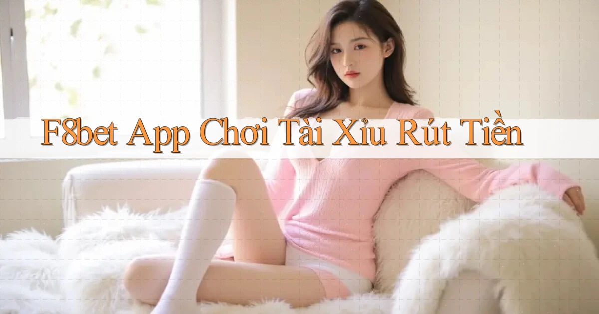 f8bet app chơi tài xỉu rút tiền