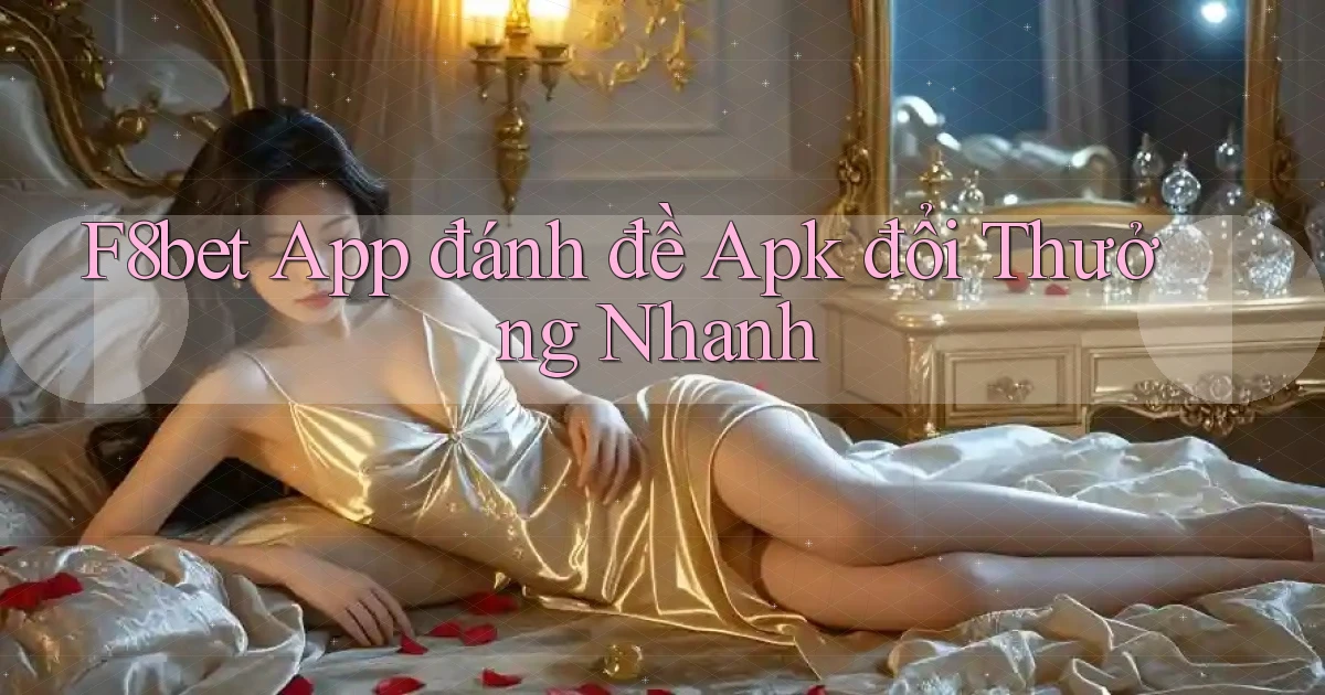 f8bet  app đánh đề apk đổi thưởng nhanh