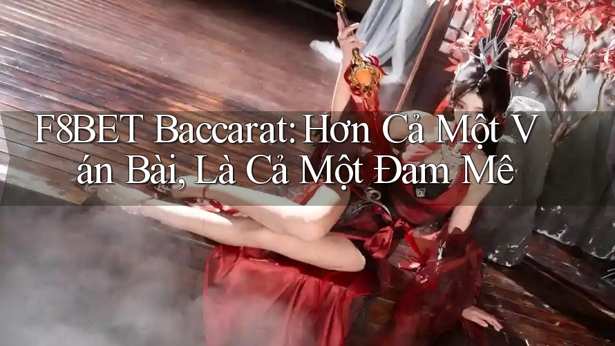 F8BET Baccarat: Hơn Cả Một Ván Bài, Là Cả Một Đam Mê