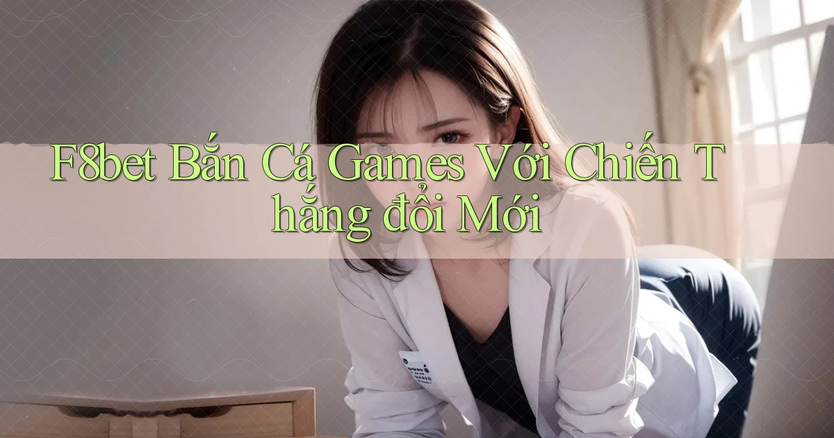 f8bet  bắn cá games với chiến thắng đổi mới