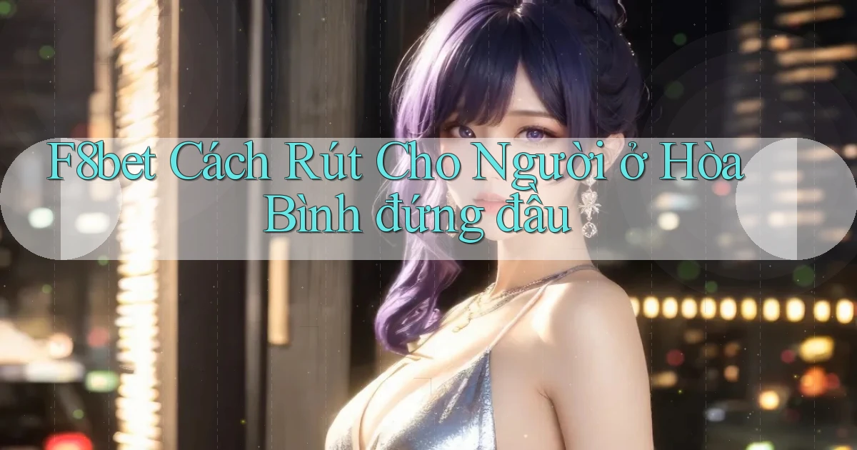 f8bet cách rút cho người ở Hòa Bình đứng đầu