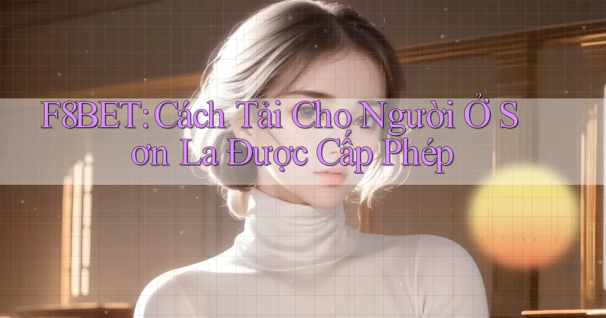 f8bet cách tải cho người ở Sơn La được cấp phép