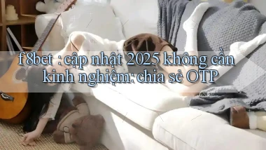 f8bet cập nhật 2025 không cần kinh nghiệm chia sẻ OTP