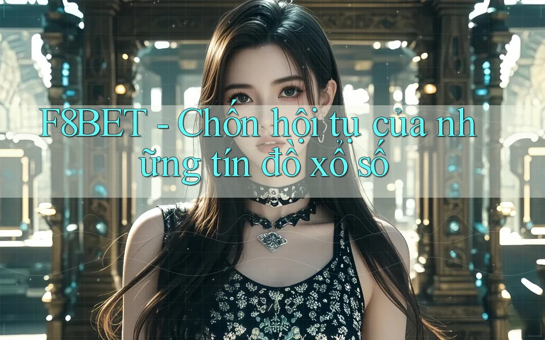 F8BET - Chốn hội tụ của những tín đồ xổ số F8BET - Chốn hội tụ của những tín đồ xổ số