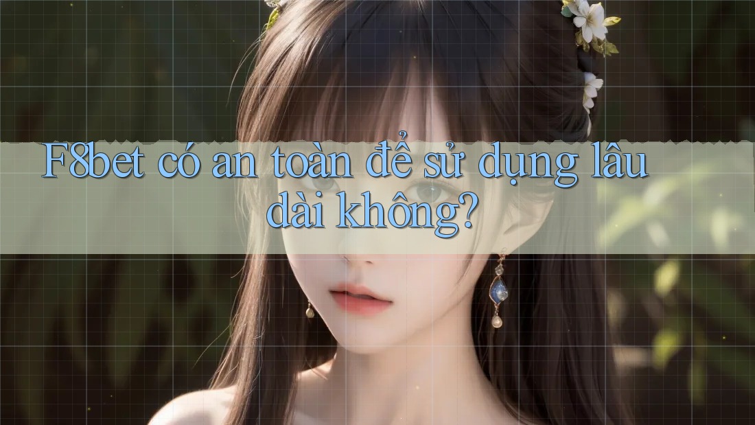 F8bet có an toàn để sử dụng lâu dài không?