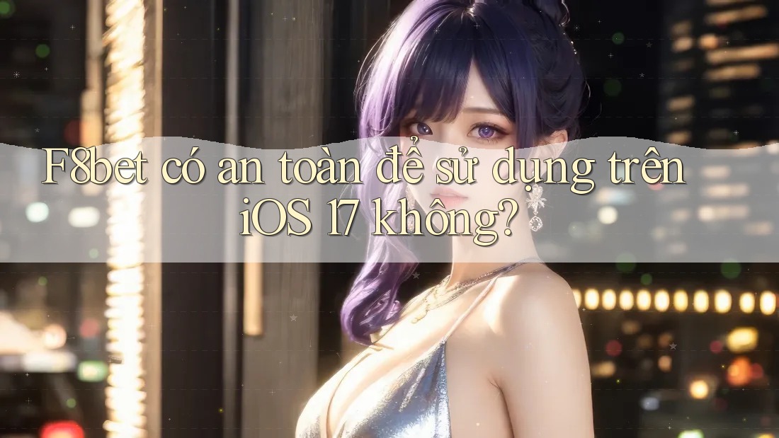 F8bet có an toàn để sử dụng trên iOS 17 không? F8bet có an toàn để sử dụng trên iOS 17 không?