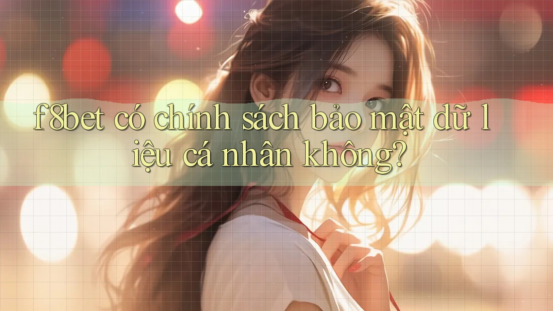 f8bet có chính sách bảo mật dữ liệu cá nhân không? f8bet có chính sách bảo mật dữ liệu cá nhân không?