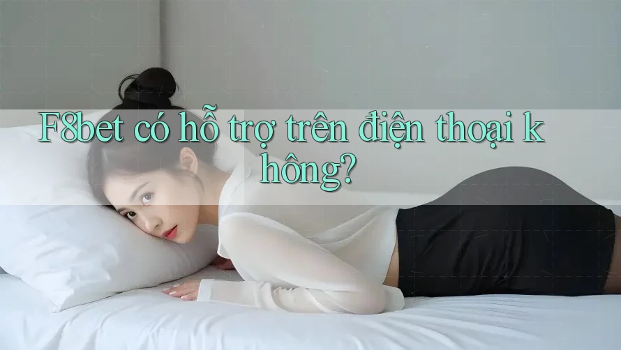 F8bet có hỗ trợ trên điện thoại không? F8bet có hỗ trợ trên điện thoại không?
