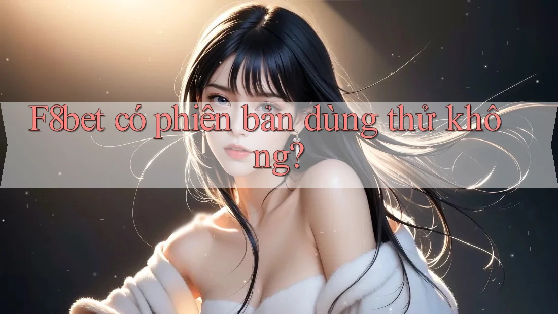 F8bet có phiên bản dùng thử không? F8bet có phiên bản dùng thử không?