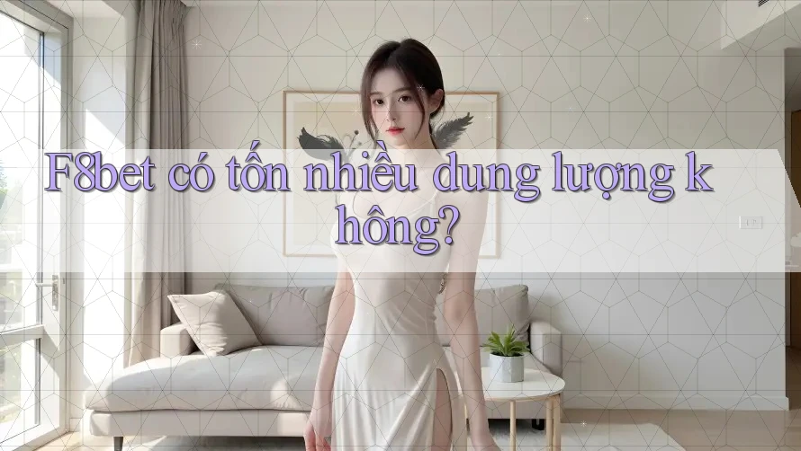 F8bet có tốn nhiều dung lượng không? F8bet có tốn nhiều dung lượng không?