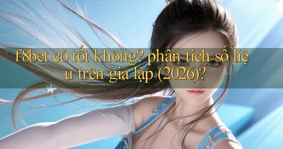 f8bet có tốt không phân tích số liệu trên giả lập (2026)
