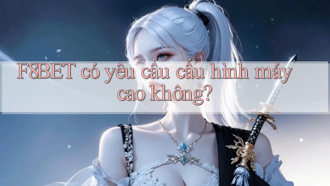 F8BET có yêu cầu cấu hình máy cao không?