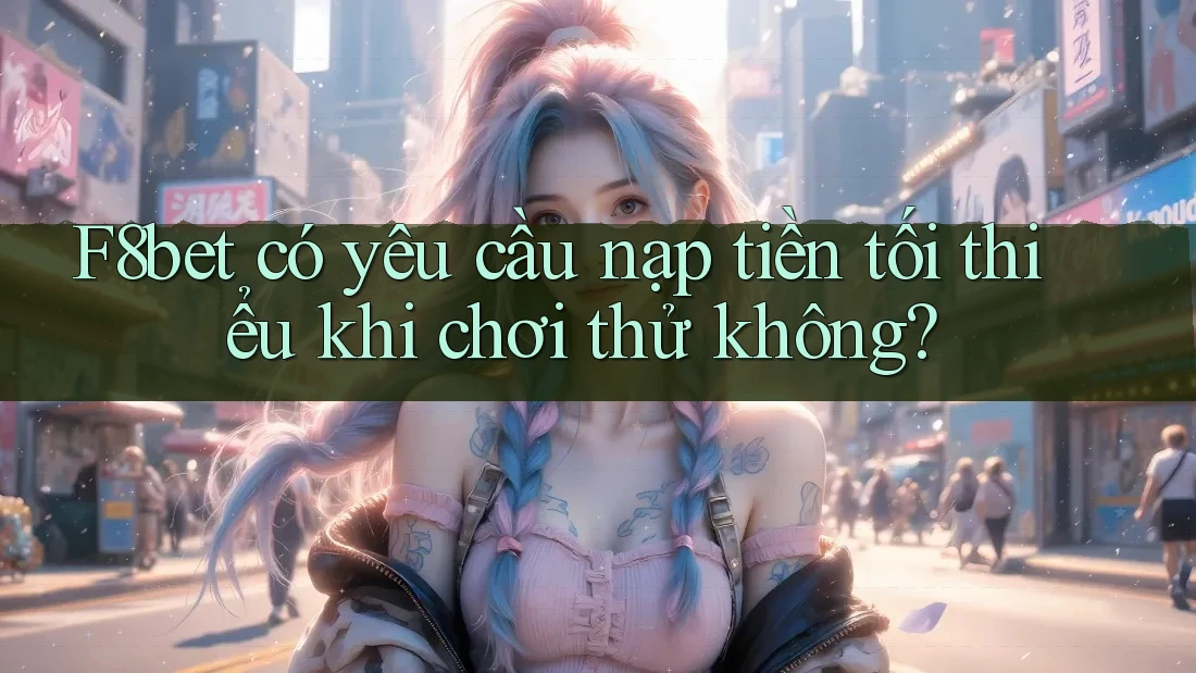 F8bet có yêu cầu nạp tiền tối thiểu khi chơi thử không? F8bet có yêu cầu nạp tiền tối thiểu khi chơi thử không?